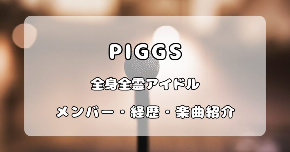 PIGGS｜全身全霊アイドルのメンバーと経歴、魅力を徹底解説