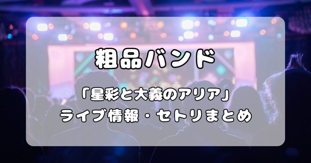 粗品バンド｜1stツアー「星彩と大義のアリア」ライブ・セトリまとめ