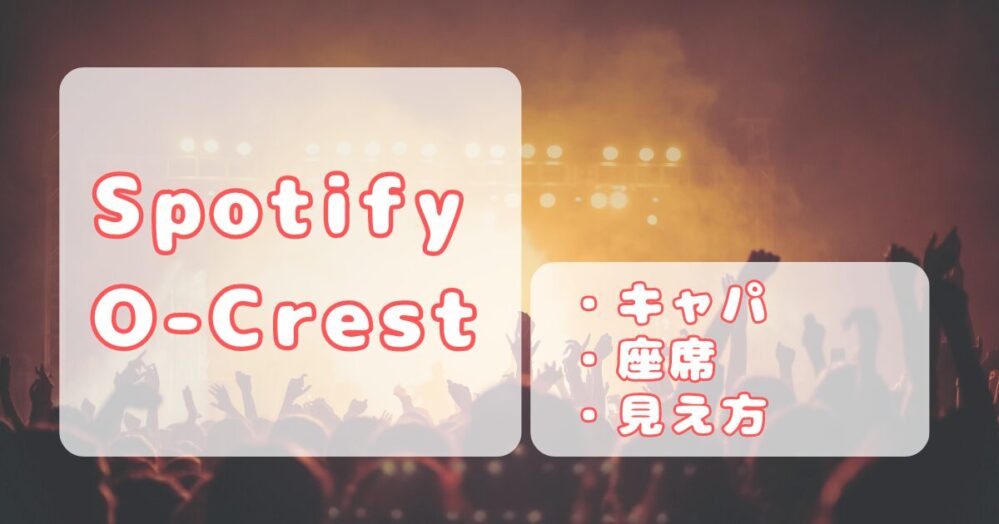 Spotify O-Crest｜【完全版】キャパ、ステージの見え方、最前について