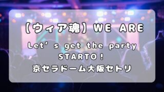 【ウィア魂】「WE ARE！ Let’s get the party STARTO！！」京セラドーム大阪セトリ（5月29日,30日） 