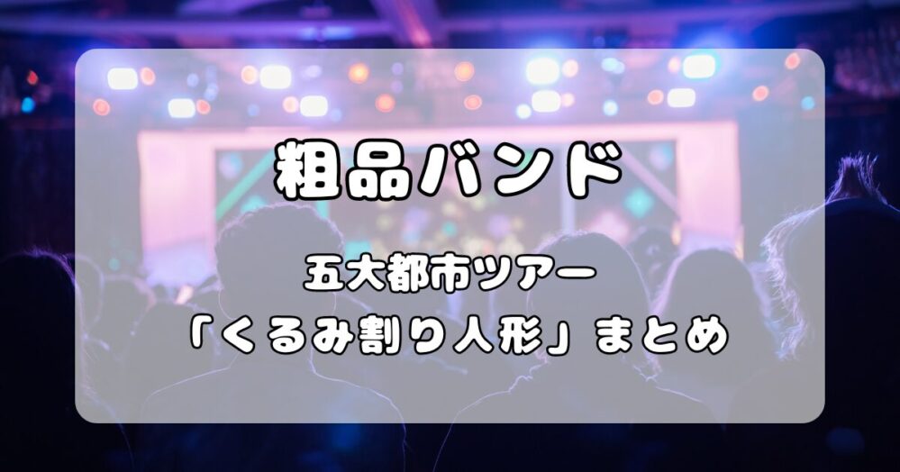 粗品バンド｜全国五大都市ツアー「くるみ割り人形」ライブ情報、セトリまとめ