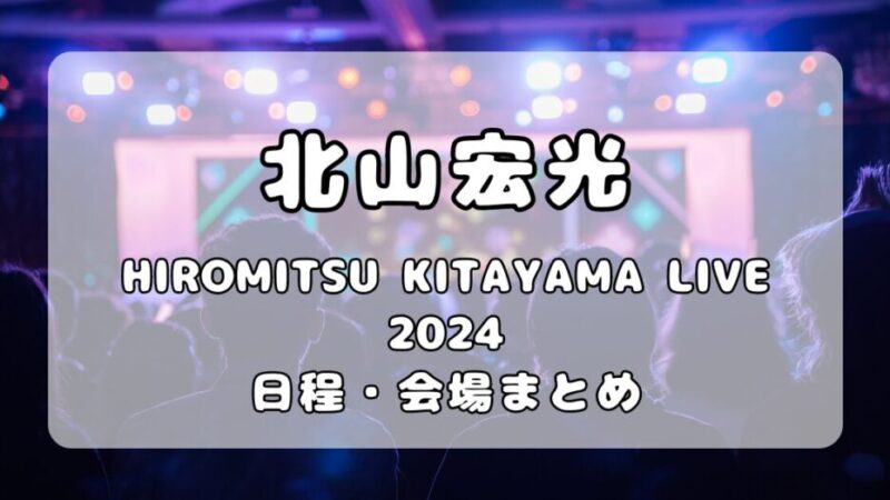 北山宏光｜コンサートツアー「HIROMITSU KITAYAMA LIVE 2024」日程・会場まとめ 