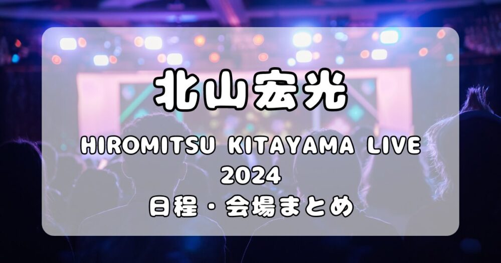 北山宏光｜コンサートツアー「HIROMITSU KITAYAMA LIVE 2024」日程・会場まとめ