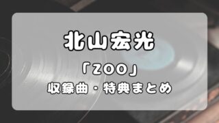 北山宏光｜1stアルバム『ZOO』リリース！収録曲・特典情報まとめ 