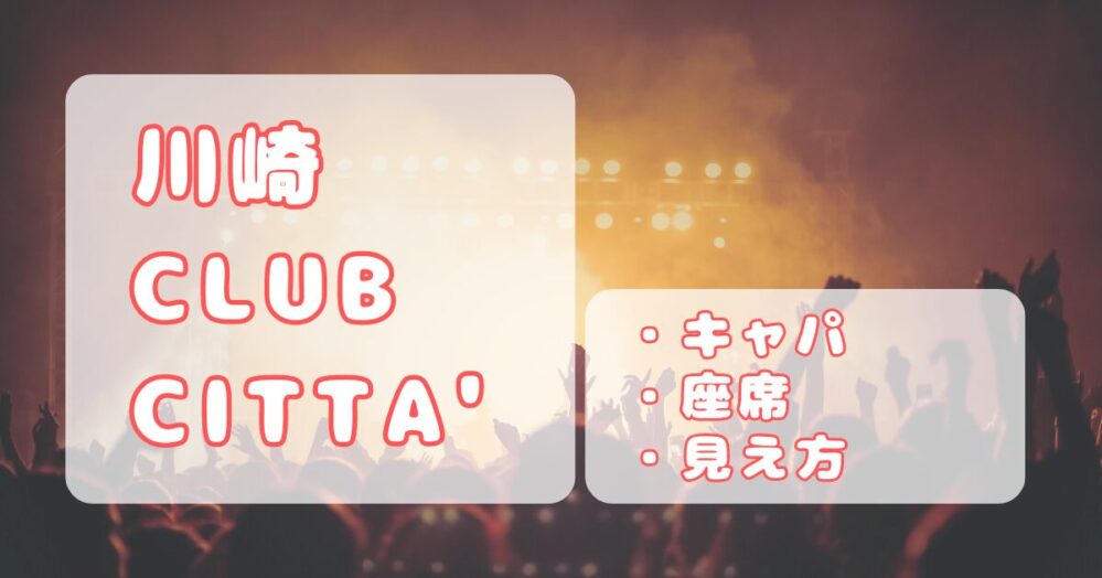 川崎クラブチッタ（CLUB CITTA'）｜キャパ、スタンディングと2階席からのステージの見え方、座席について