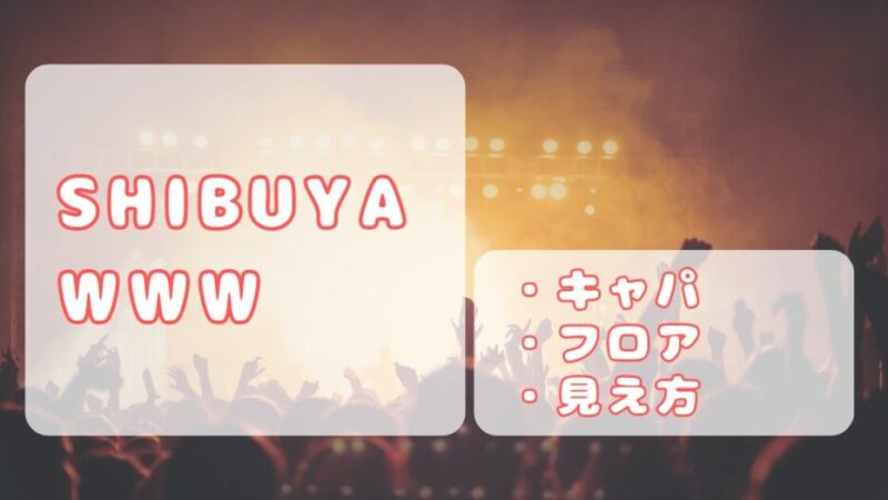 渋谷WWW｜キャパ、ステージの見え方、フロア座席について 