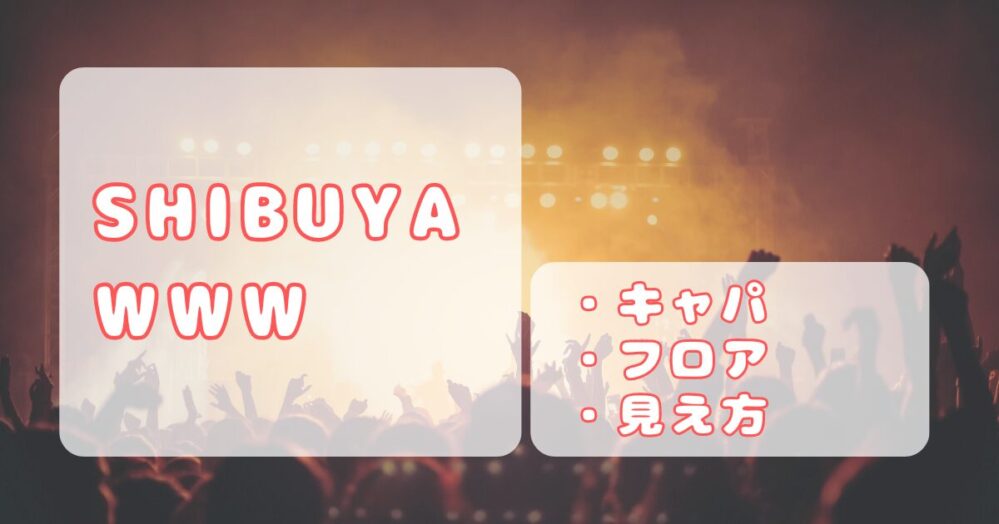 渋谷WWW｜キャパ、ステージの見え方、フロア座席について