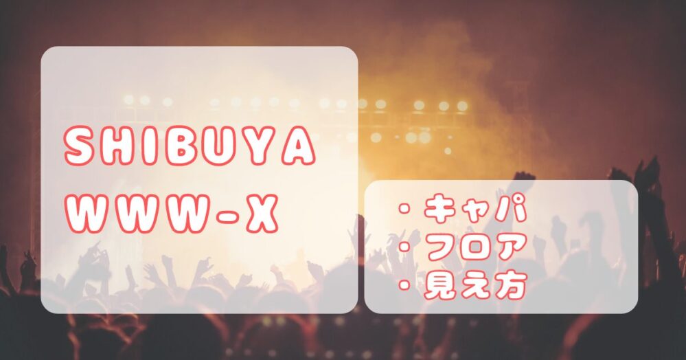 渋谷WWW X｜キャパ、ステージの見え方、フロア座席について