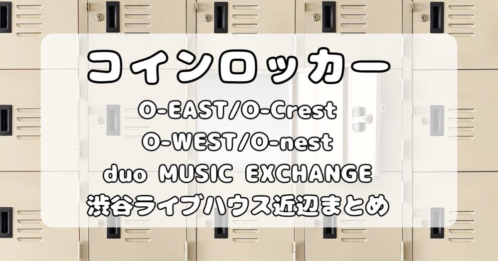 Spotify O-EAST/O-WEST/O-Crest/O-nest｜渋谷ライブハウス会場内と周辺コインロッカーまとめ