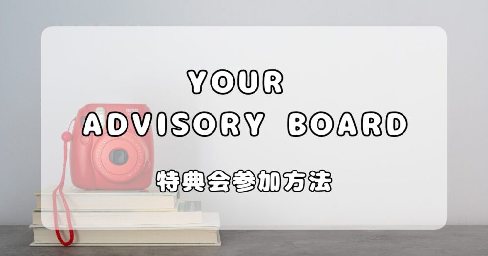 YOUR ADVISORY BOARD｜ユアアド特典会参加の仕方