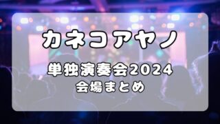 カネコアヤノ｜単独演奏会 2024会場まとめ 