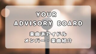 YOUR ADVISORY BOARD（ユアアド）｜メンバーと楽曲紹介 