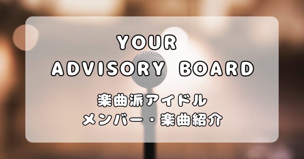 YOUR ADVISORY BOARD（ユアアド）｜メンバーと楽曲紹介