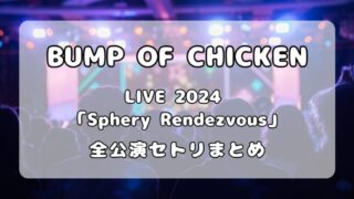 【セトリ】BUMP OF CHICKEN｜TOUR 2024「Sphery Rendezvous」全公演セットリストまとめ 