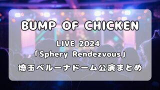 【セトリ】BUMP OF CHICKEN｜TOUR 2024「Sphery Rendezvous」埼玉公演ベルーナドーム 