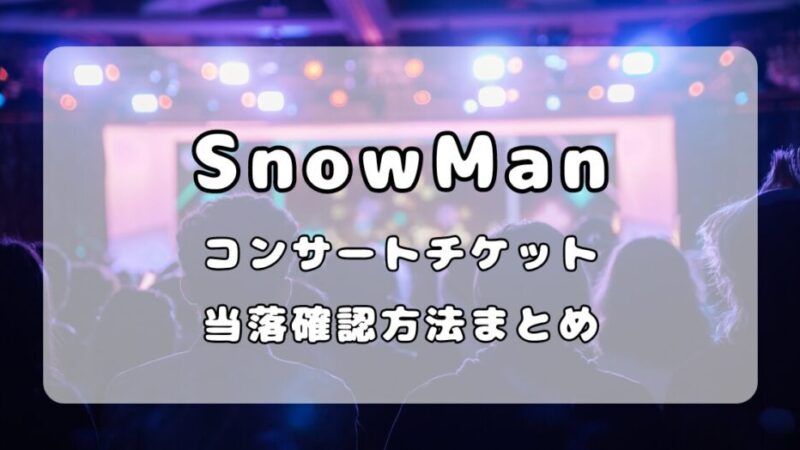 SnowManドームライブチケットの当落時間はいつ？当落確認方法まとめ 