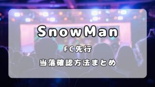 SnowManドームライブチケットの当落時間はいつ？当落確認方法まとめ 