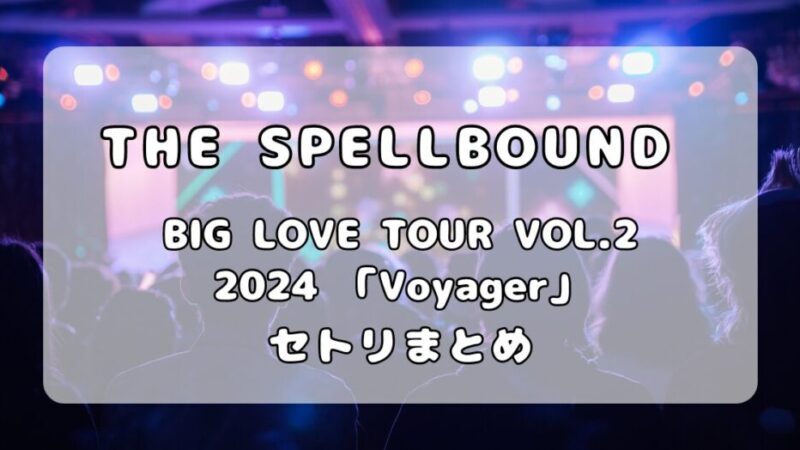 THE SPELLBOUND「BIG LOVE TOUR VOL.2 2024 Voyager」セットリスト・ライブ動画まとめ 