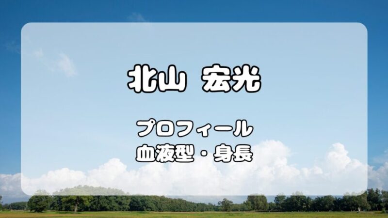 北山宏光プロフィール｜身長168センチはサバ読み。現在自称2メートル越え 