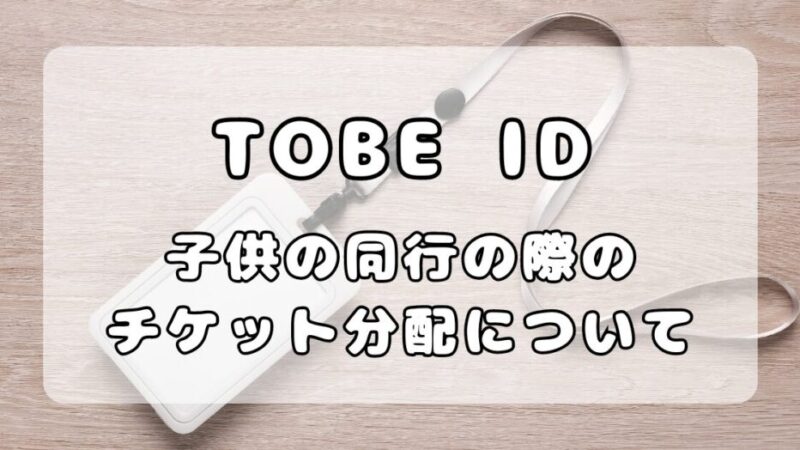 TOBEコンサート同行｜子供の分のTOBE ID登録とチケット分配について 