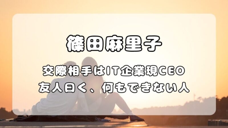 篠田麻里子が交際を公表。交際相手がやばい？友人曰く”人間として当たり前なことができない” 