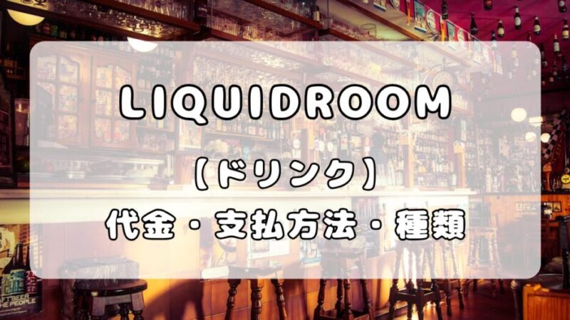 【ドリンク】恵比寿LIQUIDROOM（リキッドルーム）｜ドリンク代金・支払い方法・ドリンクメニュー種類まとめ 