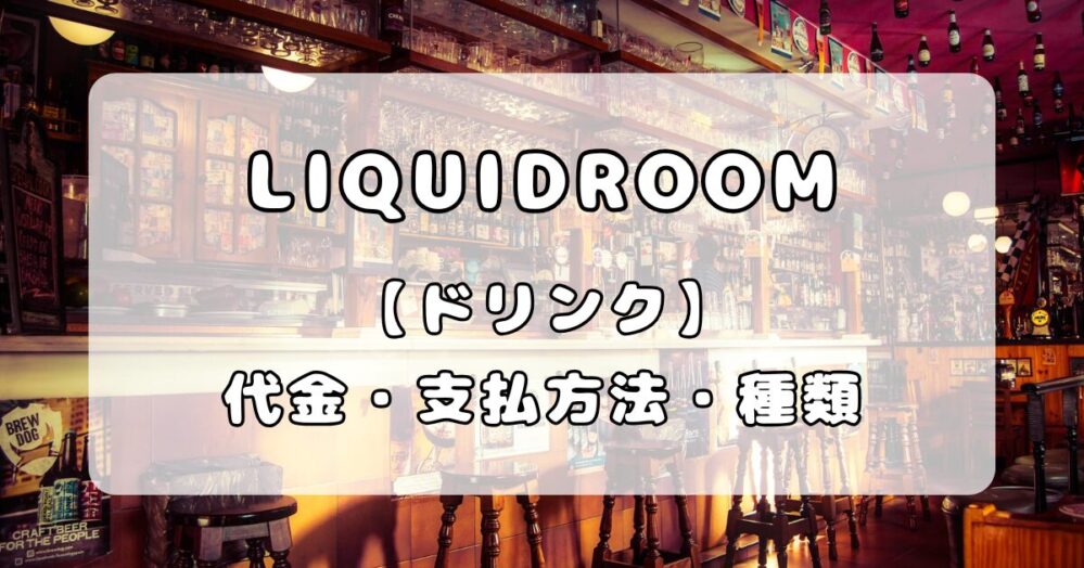 【ドリンク】恵比寿LIQUIDROOM（リキッドルーム）｜ドリンク代金・支払い方法・ドリンクメニュー種類まとめ