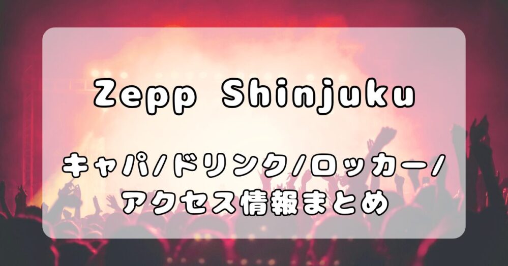 Zepp Shinjuku（Zepp新宿）｜キャパ、ステージの見え方、会場内設備について写真付きで解説