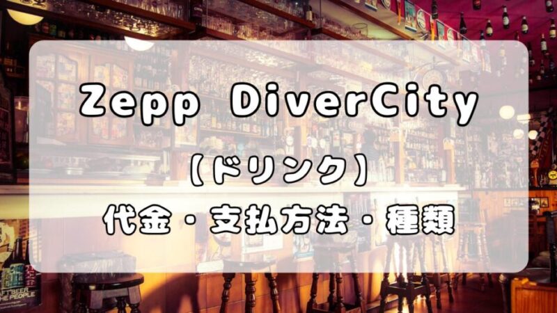 【ドリンク】Zepp DiverCity｜ドリンク代金と支払方法、種類について解説 