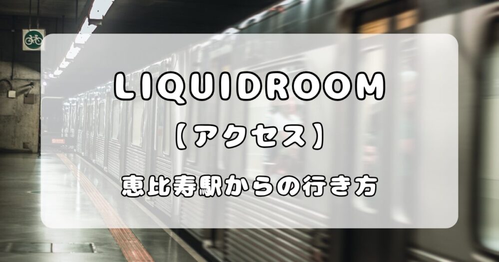 【アクセス】恵比寿LIQUIDROOM（リキッドルーム）｜恵比寿駅からの行き方を写真付きで解説