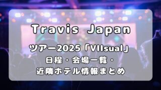 Travis Japan（トラジャ）全国ツアー2025「VIIsual」｜コンサート日程・会場一覧・近隣ホテル情報まとめ 