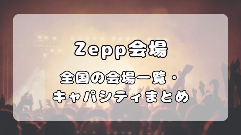 Zeppライブハウス｜会場一覧とスタンディング・座席のキャパを徹底比較 