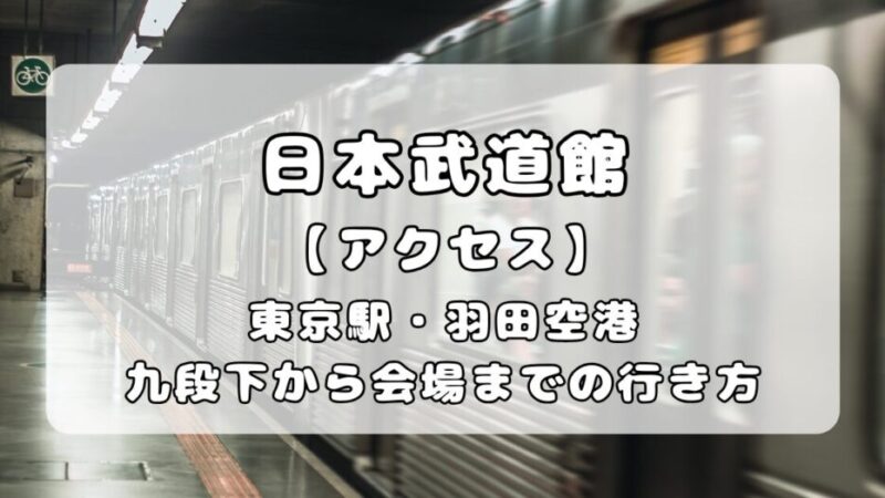 【アクセス】日本武道館｜東京駅・羽田空港から最寄り駅までの行き方解説 