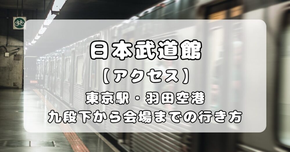 【アクセス】日本武道館｜東京駅・羽田空港から最寄り駅までの行き方解説