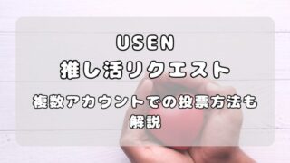 USEN推し活リクエスト（推しリク）｜リクエスト方法を解説。複数アカウントでの方法も 