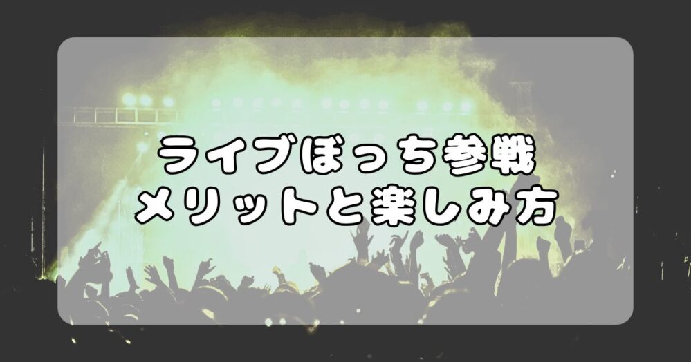 ライブに1人で行くのは恥ずかしい？浮く？ぼっち参戦の楽しみ方
