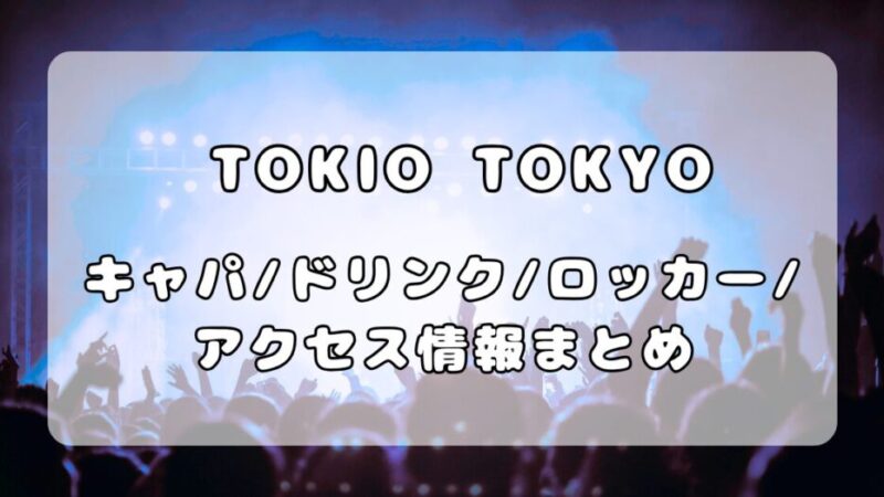 TOKIO TOKYO｜キャパ・ドリンク・ロッカー・アクセス情報まとめ 