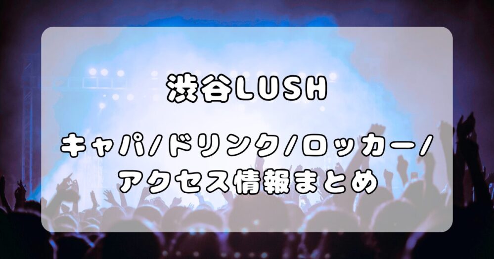 渋谷LUSH｜キャパ・ドリンク・ロッカー・アクセス情報まとめ