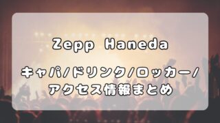 Zepp Haneda（TOKYO）｜キャパ、フロアマップ・ドリンク・ロッカー・アクセス情報ついて解説 