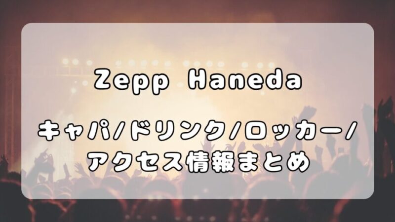Zepp Haneda(TOKYO)|キャパ、フロアマップ・ドリンク・ロッカー・アクセス情報ついて解説