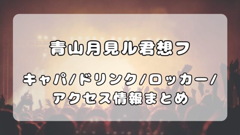 青山月見ル君想フ|キャパ・ドリンク・ロッカー・アクセス情報まとめ
