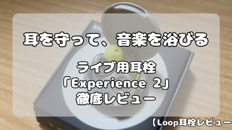Loop Experience 2レビュー｜耳を守って、音楽を浴びる。ライブ用耳栓を徹底解説！ 
