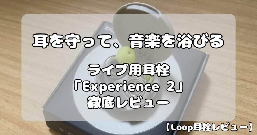 【Loop耳栓レビュー】ライブ用モデル「Experience 2」を徹底解説！初めて買うならコレで決まり！