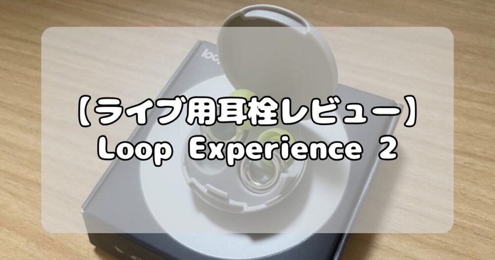 【Loop耳栓レビュー】ライブ用モデル「Experience 2」を徹底解説！初めて買うならコレで決まり！