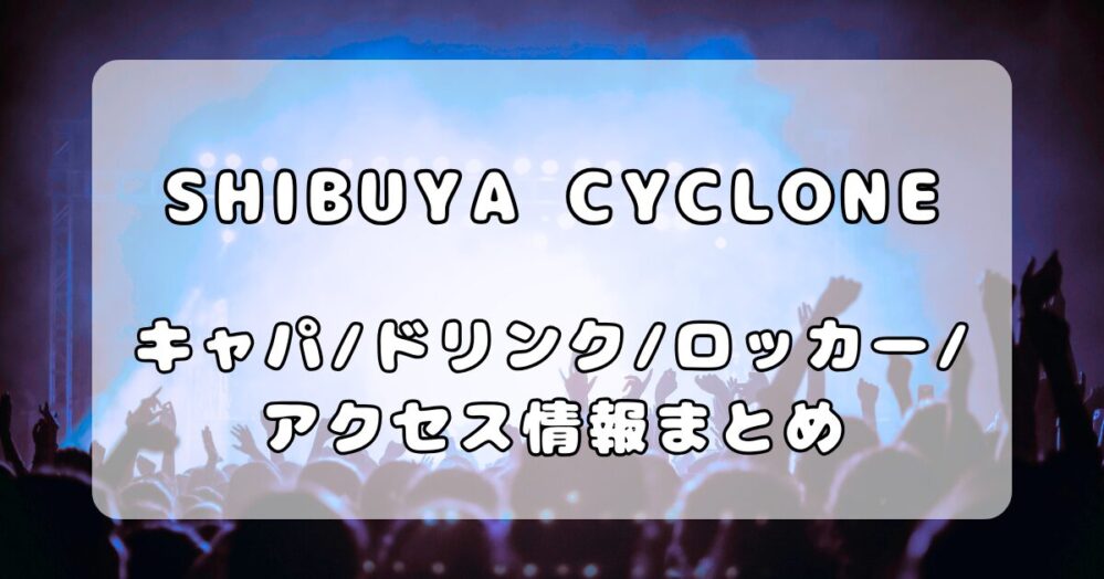 SHIBUYA CYCLONE｜フロア・ドリンク・ロッカー・アクセスを徹底解説