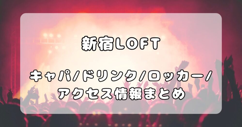 「新宿LOFT」ガイド｜フロア・ドリンク・ロッカー・アクセスを徹底解説