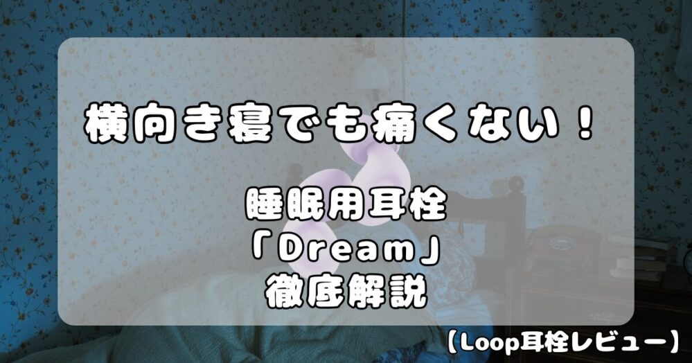【Loop耳栓ガイド】睡眠用モデル「Dream」を徹底解説｜横向き寝でも本当に痛くない？