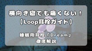 【Loop耳栓ガイド】睡眠用モデル「Dream」を徹底解説｜横向き寝でも本当に痛くない？ 