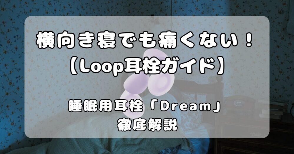 【Loop耳栓ガイド】睡眠用モデル「Dream」を徹底解説｜横向き寝でも本当に痛くない？