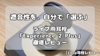 【Loop耳栓レビュー】ライブ用モデル「Experience 2 Plus」｜価格差の価値は？スタンダードモデルとの違いも解説！ 